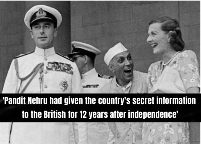 Pandit Nehru had given the country's secret information to the British for 12 years after independence