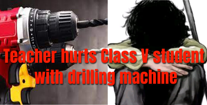Teacher hurts Class V student with drilling machine